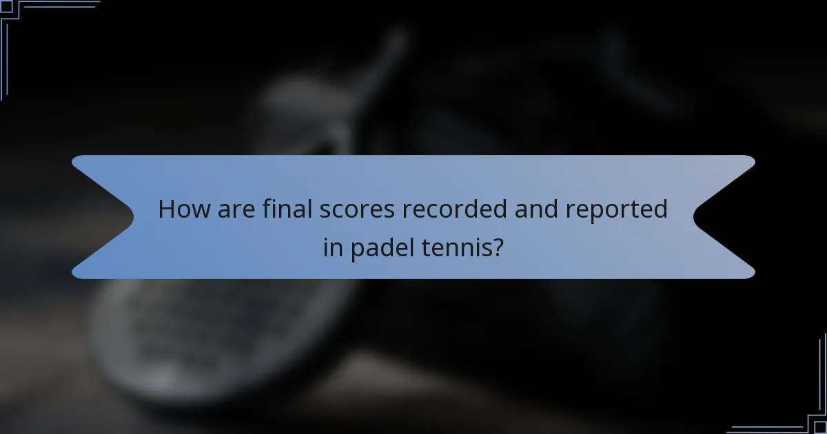How are final scores recorded and reported in padel tennis?