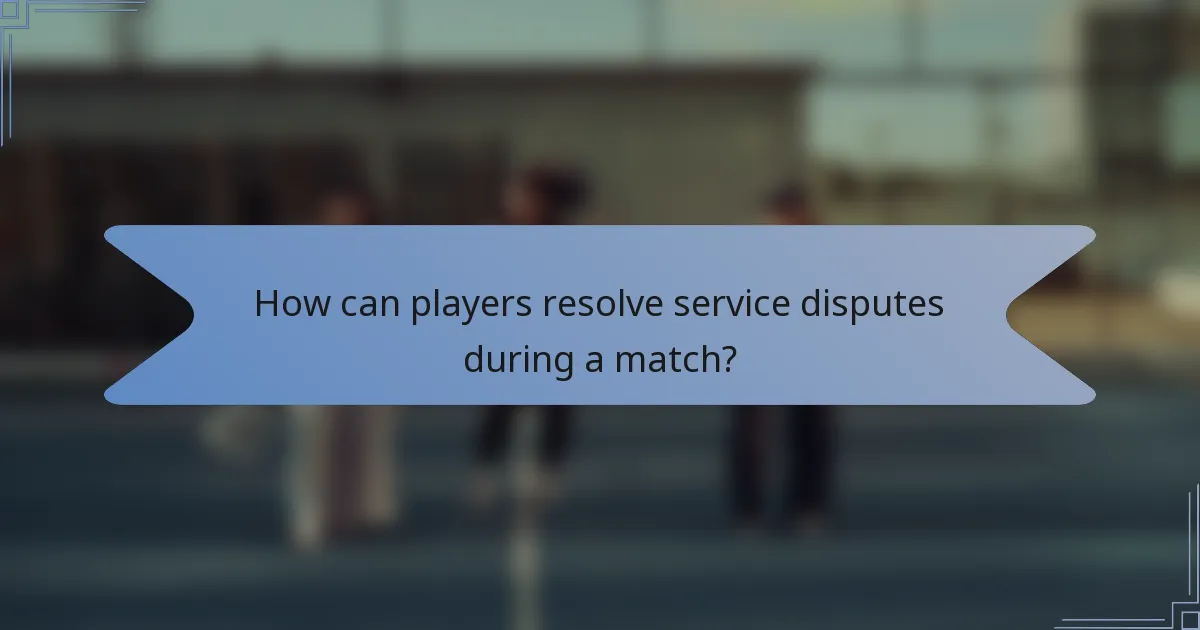 How can players resolve service disputes during a match?