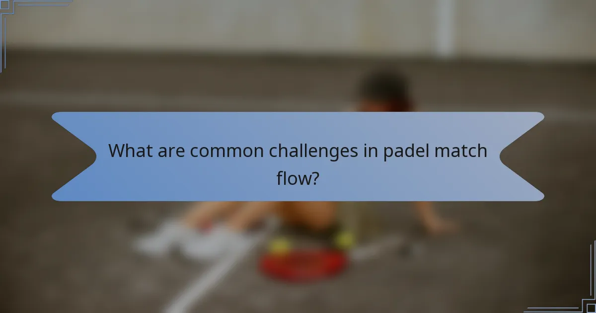 What are common challenges in padel match flow?