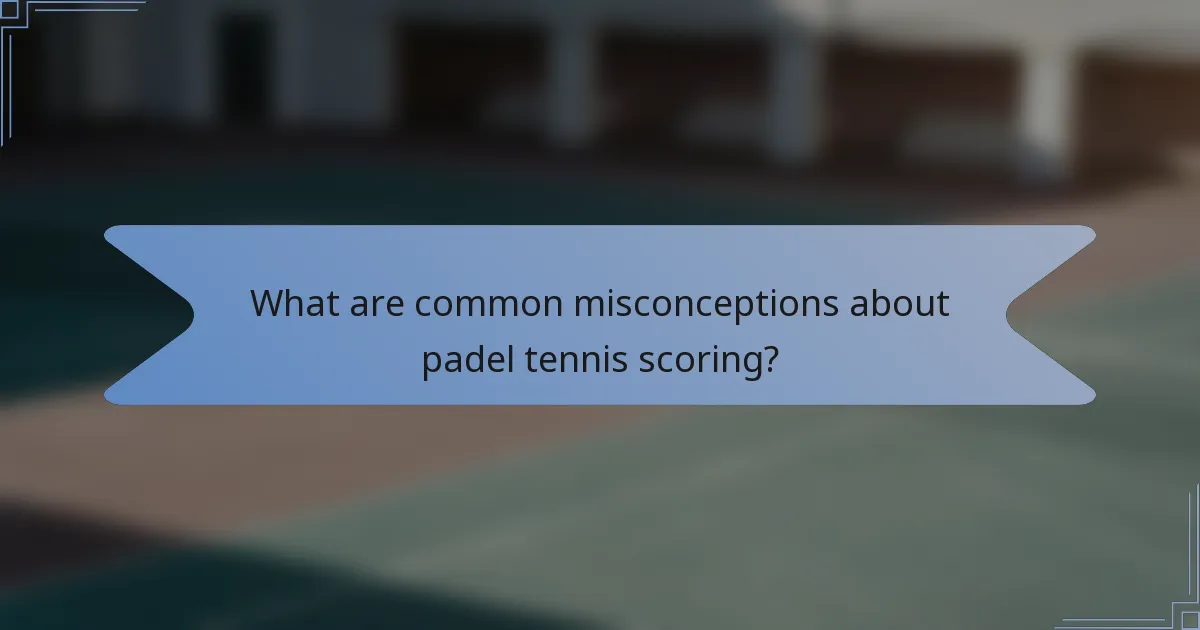 What are common misconceptions about padel tennis scoring?