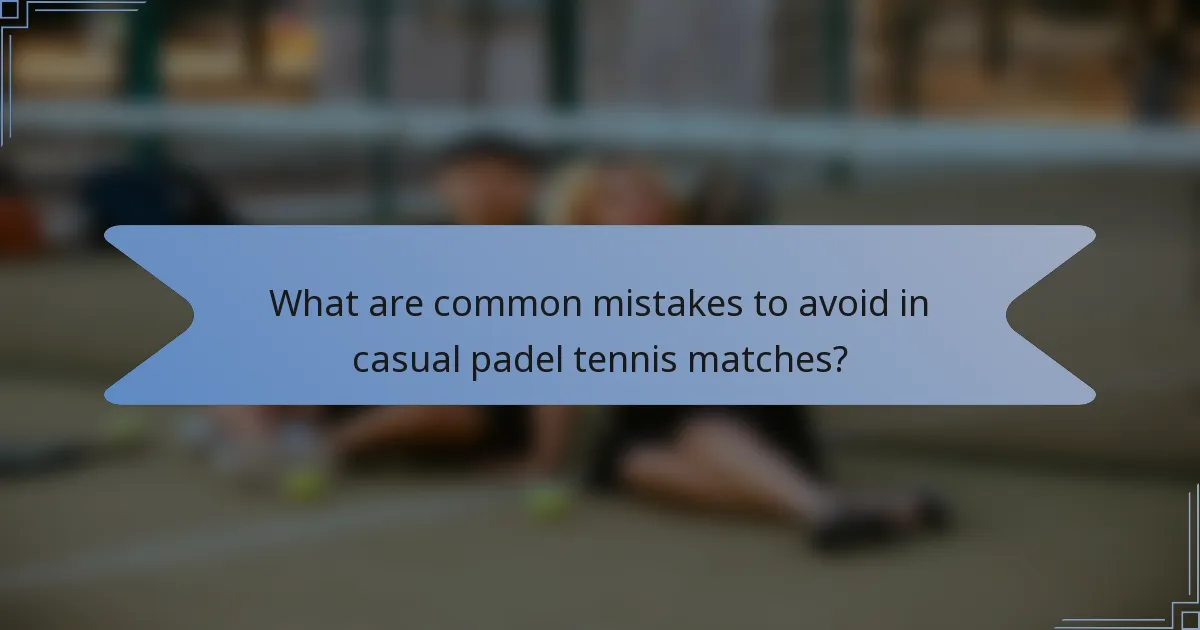 What are common mistakes to avoid in casual padel tennis matches?