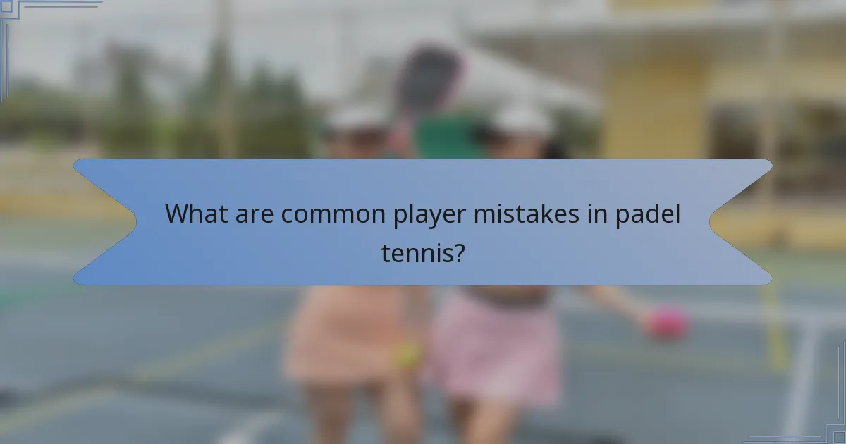 What are common player mistakes in padel tennis?