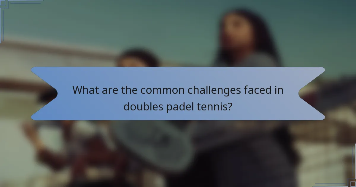 What are the common challenges faced in doubles padel tennis?