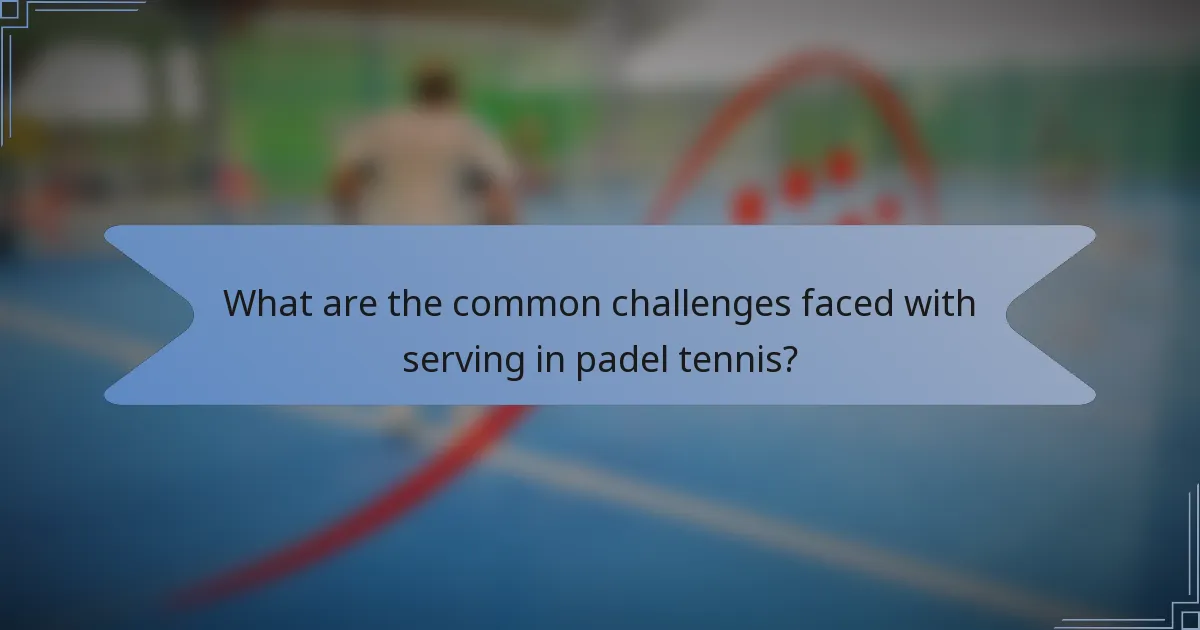 What are the common challenges faced with serving in padel tennis?