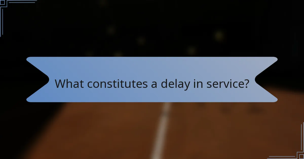 What constitutes a delay in service?