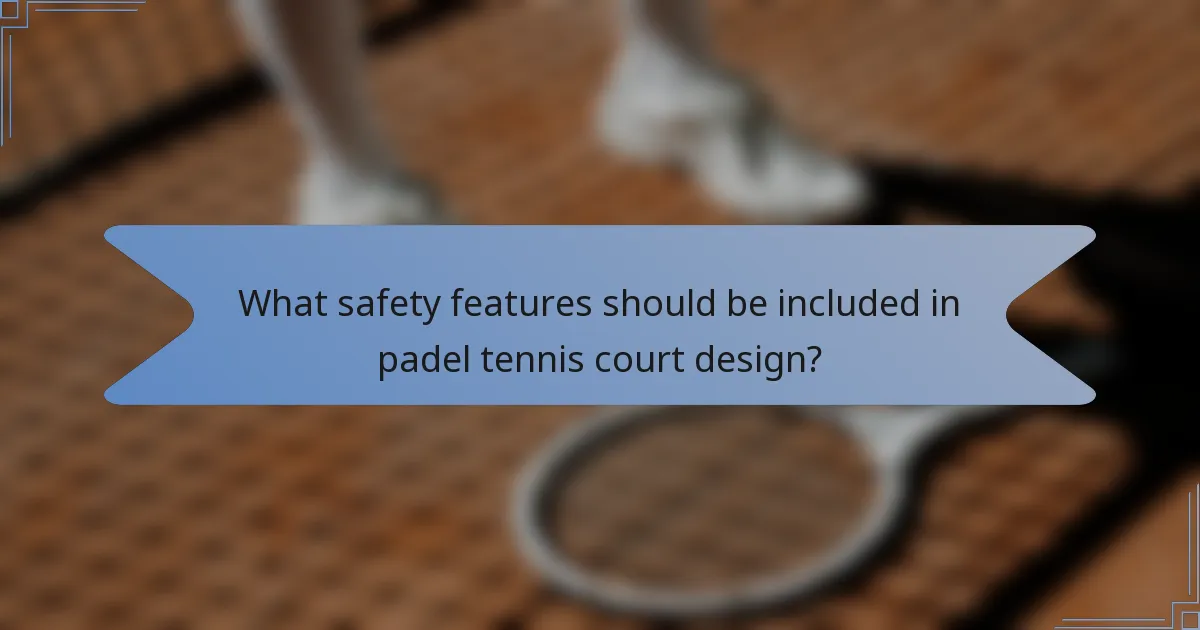 What safety features should be included in padel tennis court design?