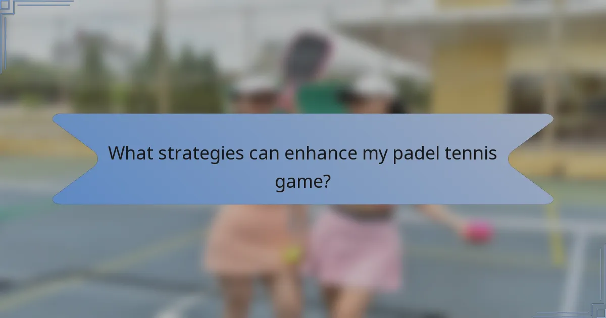 What strategies can enhance my padel tennis game?